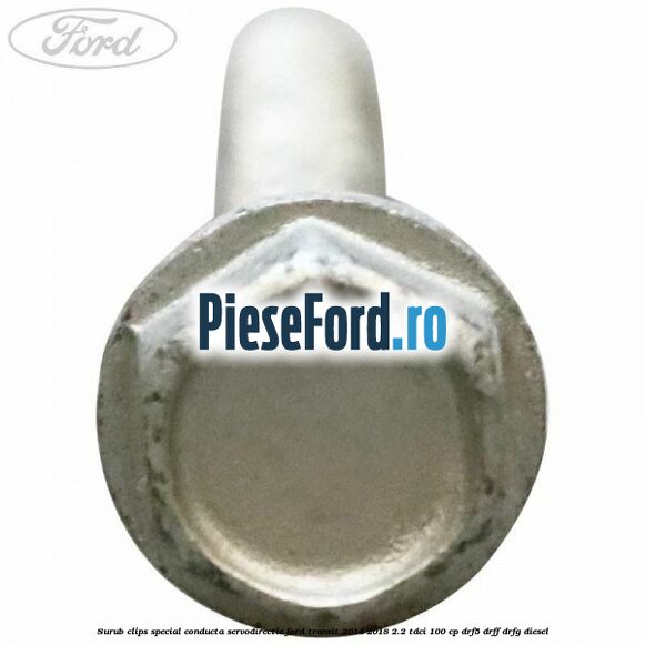 Surub clips special conducta servodirectie Ford Transit 2014-2018 2.2 TDCi 100 cp DRF5, DRFF, DRFG diesel