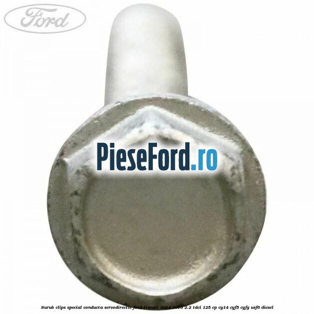 Surub clips special conducta servodirectie Ford Transit 2014-2018 2.2 TDCi 125 cp CY14, CYF5, CYFG, USF6 diesel
