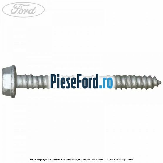 Surub clips special conducta servodirectie Ford Transit 2014-2018 2.2 TDCi 155 cp CVF5 diesel