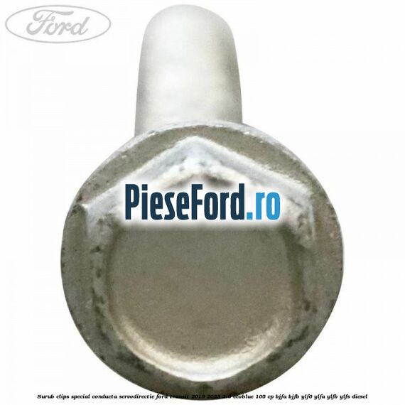 Surub clips special conducta servodirectie Ford Transit 2019-2023 2.0 EcoBlue 105 cp BJFA, BJFB, YLF6, YLFA, YLFB, YLFS diesel