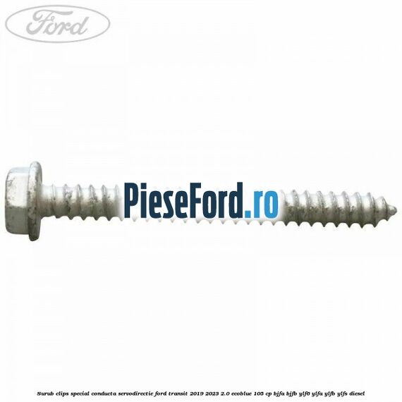 Surub clips special conducta servodirectie Ford Transit 2019-2023 2.0 EcoBlue 105 cp BJFA, BJFB, YLF6, YLFA, YLFB, YLFS diesel