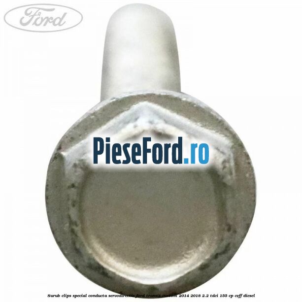 Surub clips special conducta servodirectie Ford Transit Custom 2014-2018 2.2 TDCi 155 cp CVFF diesel
