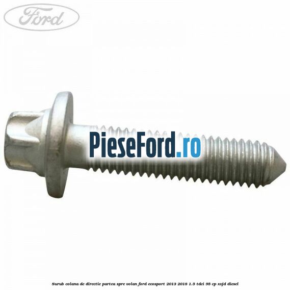 Surub colana de directie partea spre volan Ford EcoSport 2013-2018 1.5 TDCi 95 cp Surub colana de directie partea spre volan Ford EcoSport 2013-2018 1.5 TDCi 95 cp XVJD diesel