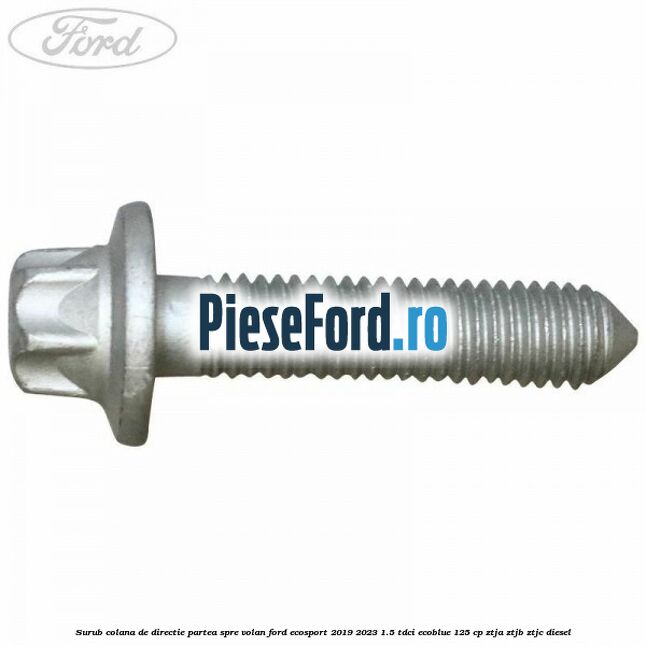 Surub colana de directie partea spre volan Ford EcoSport 2019-2023 1.5 TDCi EcoBlue 125 cp ZTJA, ZTJB, ZTJC diesel