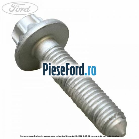Surub colana de directie partea spre volan Ford Fiesta 2008-2012 1.25 82 cp Surub colana de directie partea spre volan Ford Fiesta 2008-2012 1.25 82 cp SNJA, SNJB, SNJC, SNJD benzina