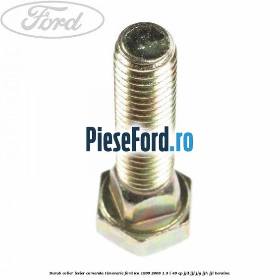 Surub colier levier comanda timonerie Ford Ka 1996-2008 1.3 i 49 cp JJD, JJF, JJG, JJH, JJL benzina