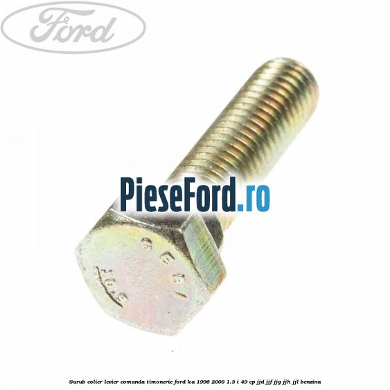 Surub colier levier comanda timonerie Ford Ka 1996-2008 1.3 i 49 cp JJD, JJF, JJG, JJH, JJL benzina
