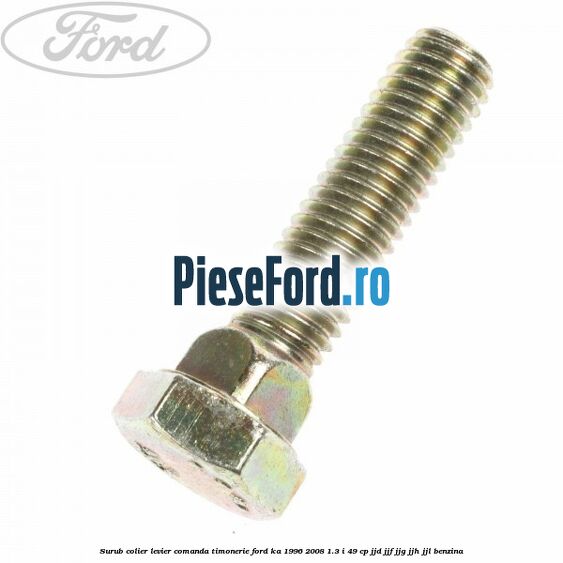 Surub colier levier comanda timonerie Ford Ka 1996-2008 1.3 i 49 cp JJD, JJF, JJG, JJH, JJL benzina