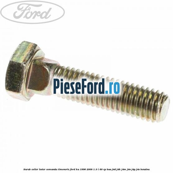 Surub colier levier comanda timonerie Ford Ka 1996-2008 1.3 i 60 cp Surub colier levier comanda timonerie Ford Ka 1996-2008 1.3 i 60 cp BAA, J4D, J4K, J4M, J4N, J4P, J4S benzina