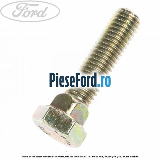 Surub colier levier comanda timonerie Ford Ka 1996-2008 1.3 i 60 cp Surub colier levier comanda timonerie Ford Ka 1996-2008 1.3 i 60 cp BAA, J4D, J4K, J4M, J4N, J4P, J4S benzina