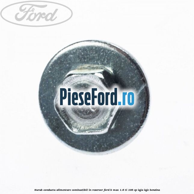 Surub conducta alimentare combustibil, in rezervor Ford B-Max 1.6 Ti 105 cp IQJA, IQJC benzina