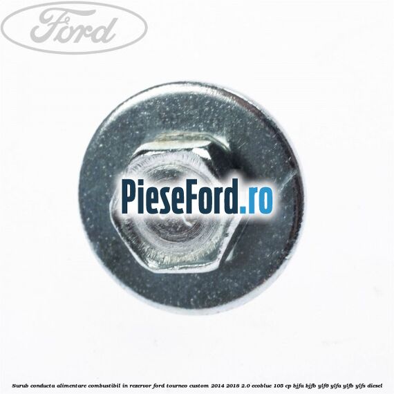 Surub conducta alimentare combustibil, in rezervor Ford Tourneo Custom 2014-2018 2.0 EcoBlue 105 cp BJFA, BJFB, YLF6, YLFA, YLFB, YLFS diesel