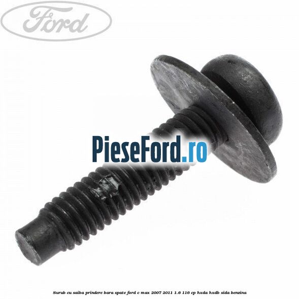Surub cu saiba prindere bara spate Ford C-Max 2007-2011 1.6 116 cp Surub cu saiba prindere bara spate Ford C-Max 2007-2011 1.6 116 cp HXDA, HXDB, SIDA benzina