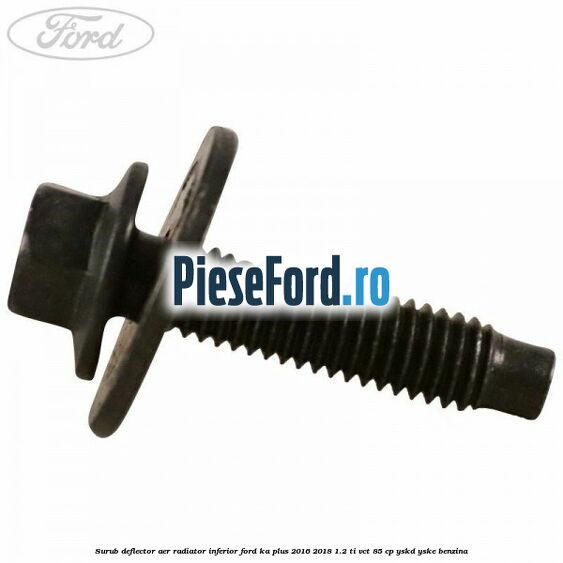 Surub deflector aer radiator inferior Ford Ka plus 2016-2018 1.2 Ti-VCT 85 cp YSKD, YSKE benzina