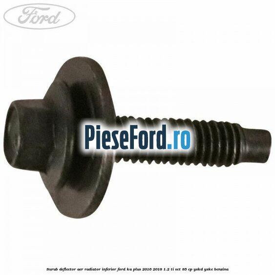 Surub deflector aer radiator inferior Ford Ka plus 2016-2018 1.2 Ti-VCT 85 cp YSKD, YSKE benzina