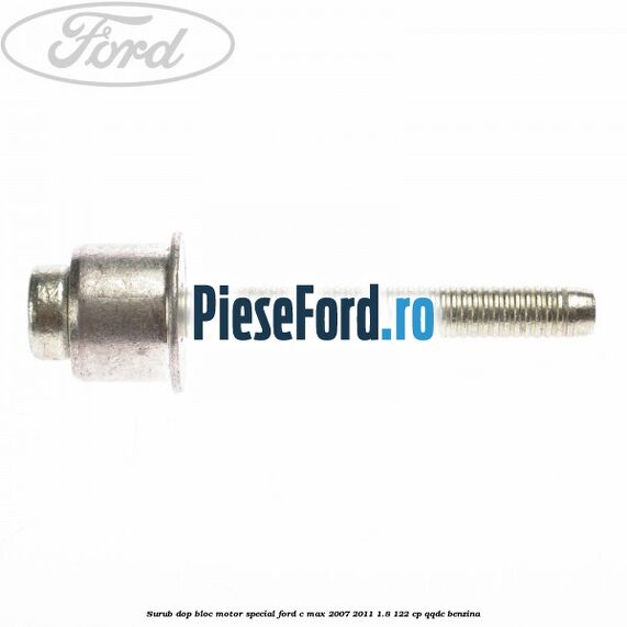 Surub dop bloc motor special Ford C-Max 2007-2011 1.8 122 cp QQDC benzina