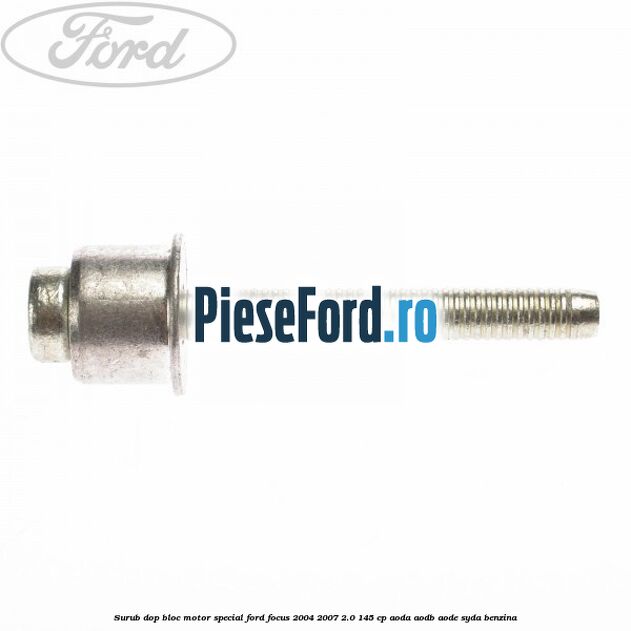Surub dop bloc motor special Ford Focus 2004-2007 2.0 145 cp Surub dop bloc motor special Ford Focus 2004-2007 2.0 145 cp AODA, AODB, AODE, SYDA benzina