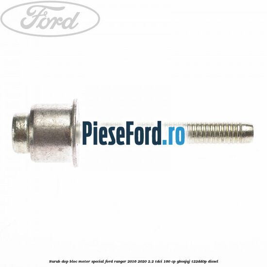 Surub dop bloc motor special Ford Ranger 2016-2020 2.2 TDCi 160 cp GBVAJQJ, T22DD0P diesel