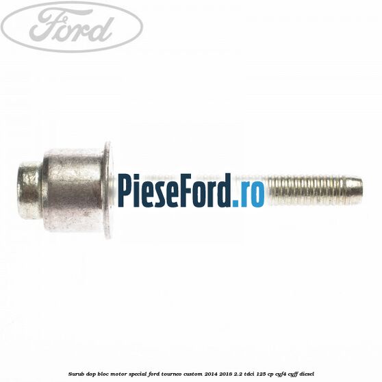 Surub dop bloc motor special Ford Tourneo Custom 2014-2018 2.2 TDCi 125 cp CYF4, CYFF diesel