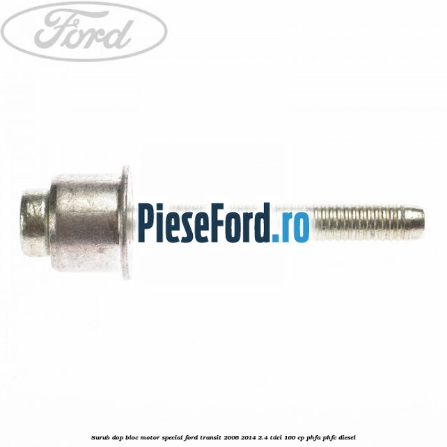 Surub dop bloc motor special Ford Transit 2006-2014 2.4 TDCi 100 cp Surub dop bloc motor special Ford Transit 2006-2014 2.4 TDCi 100 cp PHFA, PHFC diesel