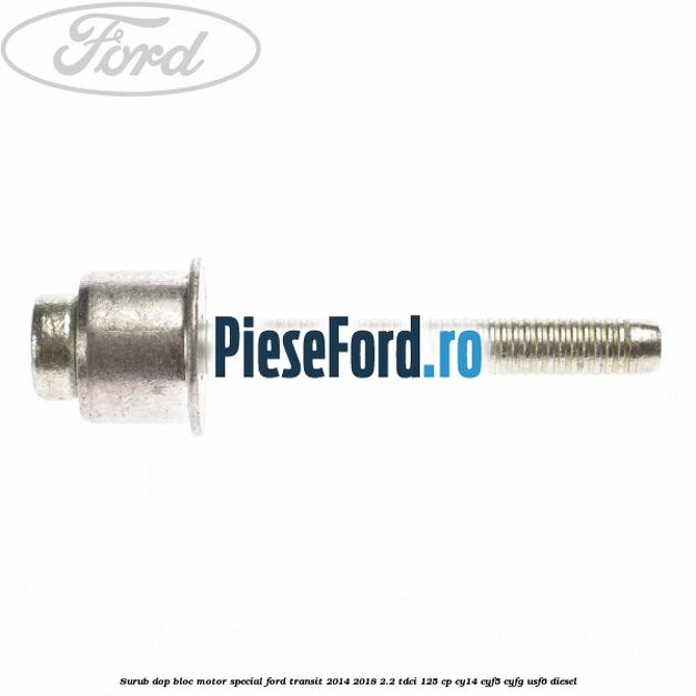 Surub dop bloc motor special Ford Transit 2014-2018 2.2 TDCi 125 cp CY14, CYF5, CYFG, USF6 diesel