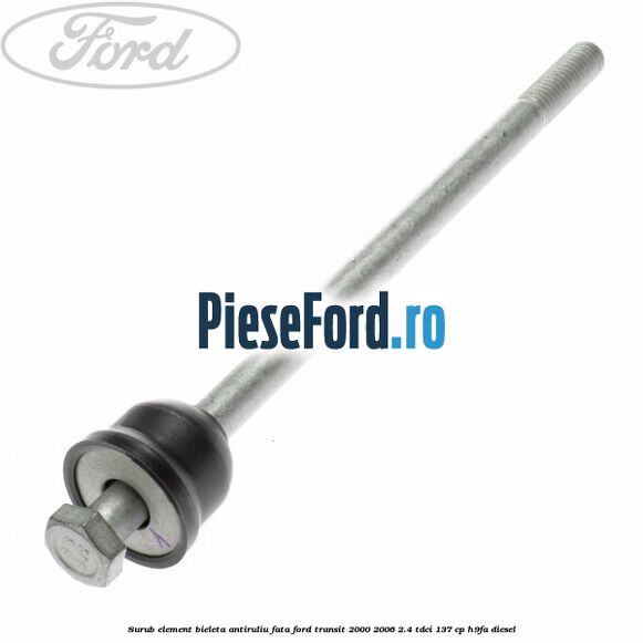 Surub element bieleta antiruliu fata Ford Transit 2000-2006 2.4 TDCi 137 cp H9FA diesel