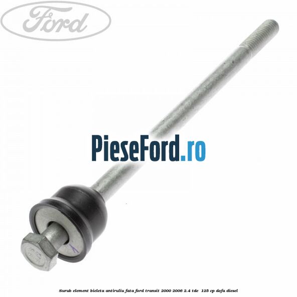Surub element bieleta antiruliu fata Ford Transit 2000-2006 2.4 TDE  125 cp DOFA diesel