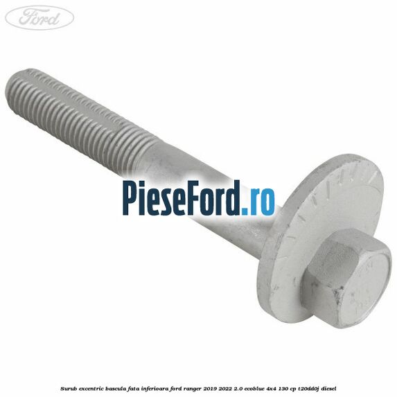 Surub excentric bascula fata inferioara Ford Ranger 2019-2022 2.0 EcoBlue 4x4 130 cp T20DD0J diesel