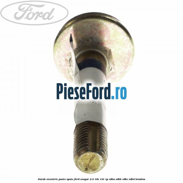 Surub excentric punte spate Ford Cougar 2.0 16V 131 cp EDBA, EDBB, EDBC, EDBD benzina