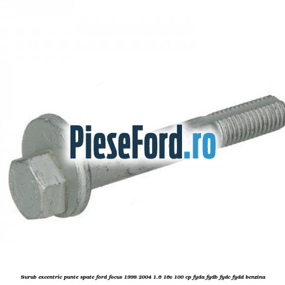 Surub excentric punte spate Ford Focus 1998-2004 1.6 16V 100 cp FYDA, FYDB, FYDC, FYDD benzina