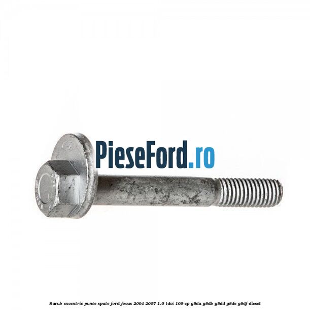 Surub excentric punte spate Ford Focus 2004-2007 1.6 TDCi 109 cp G8DA, G8DB, G8DD, G8DE, G8DF diesel