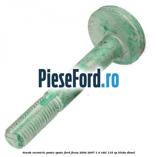 Surub excentric punte spate Ford Focus 2004-2007 1.8 TDCi 115 cp Surub excentric punte spate Ford Focus 2004-2007 1.8 TDCi 115 cp KKDA diesel