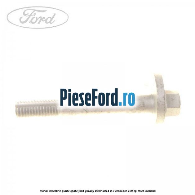 Surub excentric punte spate Ford Galaxy 2007-2014 2.0 EcoBoost 199 cp TNWB benzina