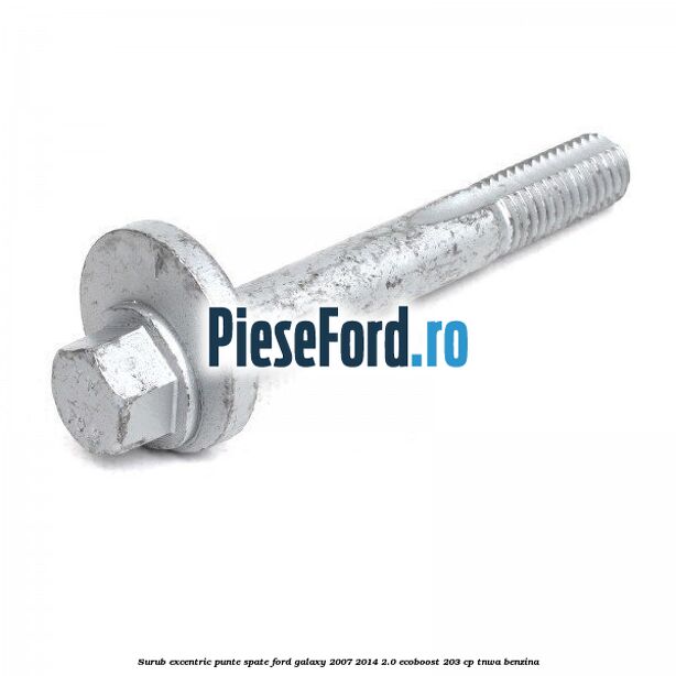 Surub excentric punte spate Ford Galaxy 2007-2014 2.0 EcoBoost 203 cp