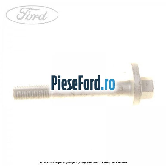 Surub excentric punte spate Ford Galaxy 2007-2014 2.3 160 cp SEWA benzina