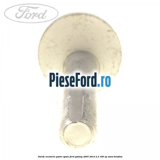 Surub excentric punte spate Ford Galaxy 2007-2014 2.3 160 cp SEWA benzina