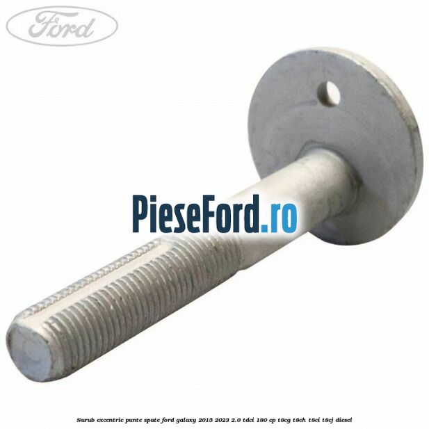 Surub excentric punte spate Ford Galaxy 2015-2023 2.0 TDCi 180 cp T8CG, T8CH, T8CI, T8CJ diesel