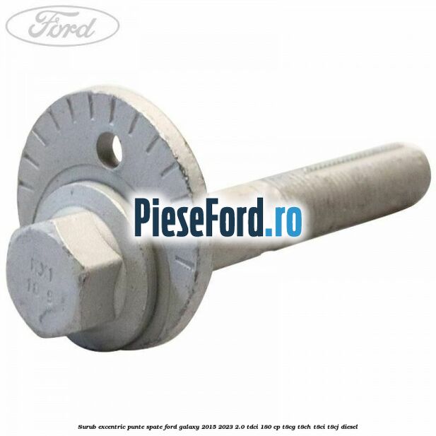 Surub excentric punte spate Ford Galaxy 2015-2023 2.0 TDCi 180 cp Surub excentric punte spate Ford Galaxy 2015-2023 2.0 TDCi 180 cp T8CG, T8CH, T8CI, T8CJ diesel