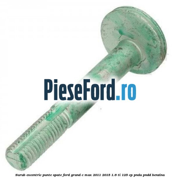 Surub excentric punte spate Ford Grand C-Max 2011-2015 1.6 Ti 125 cp PNDA, PNDD benzina
