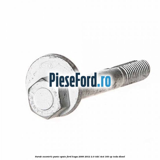 Surub excentric punte spate Ford Kuga 2008-2012 2.0 TDCI 4x4 163 cp TXDA diesel