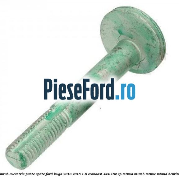 Surub excentric punte spate Ford Kuga 2013-2016 1.5 EcoBoost 4x4 182 cp M9MA, M9MB, M9MC, M9MD benzina