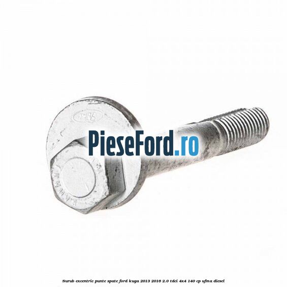 Surub excentric punte spate Ford Kuga 2013-2016 2.0 TDCi 4x4 140 cp UFMA diesel
