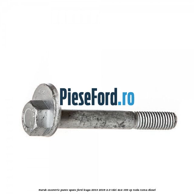 Surub excentric punte spate Ford Kuga 2013-2016 2.0 TDCi 4x4 163 cp Surub excentric punte spate Ford Kuga 2013-2016 2.0 TDCi 4x4 163 cp TXDA, TXMA diesel
