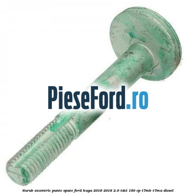 Surub excentric punte spate Ford Kuga 2016-2018 2.0 TDCi 150 cp T7MB, T7MA diesel
