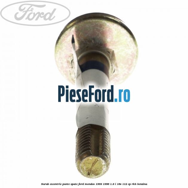 Surub excentric punte spate Ford Mondeo 1993-1996 1.8 i 16V 112 cp RKB benzina