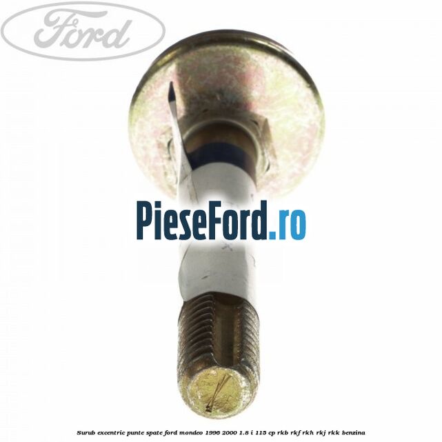 Surub excentric punte spate Ford Mondeo 1996-2000 1.8 i 115 cp Surub excentric punte spate Ford Mondeo 1996-2000 1.8 i 115 cp RKB, RKF, RKH, RKJ, RKK benzina
