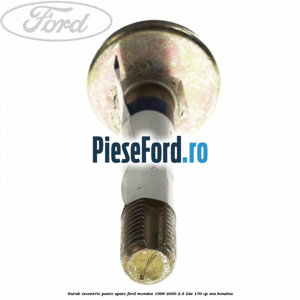 Surub excentric punte spate Ford Mondeo 1996-2000 2.5 24V 170 cp SEA benzina