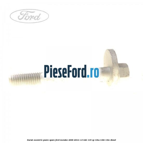Surub excentric punte spate Ford Mondeo 2008-2014 1.6 TDCi 115 cp T1BA, T1BB, T1BC diesel