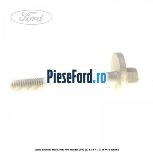 Surub excentric punte spate Ford Mondeo 2008-2014 1.6 Ti 110 cp RHBA benzina