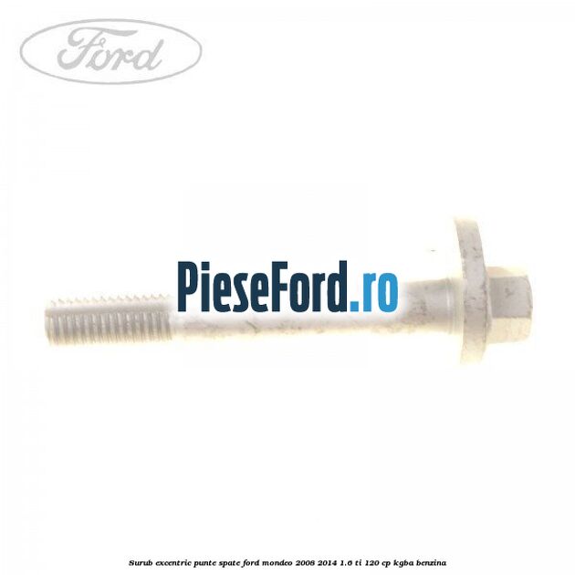 Surub excentric punte spate Ford Mondeo 2008-2014 1.6 Ti 120 cp KGBA benzina